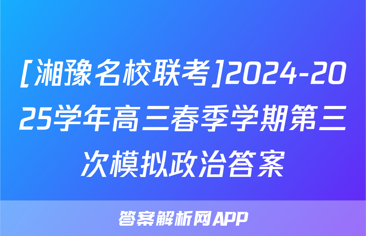 [湘豫名校联考]2024-2025学年高三春季学期第三次模拟政治答案