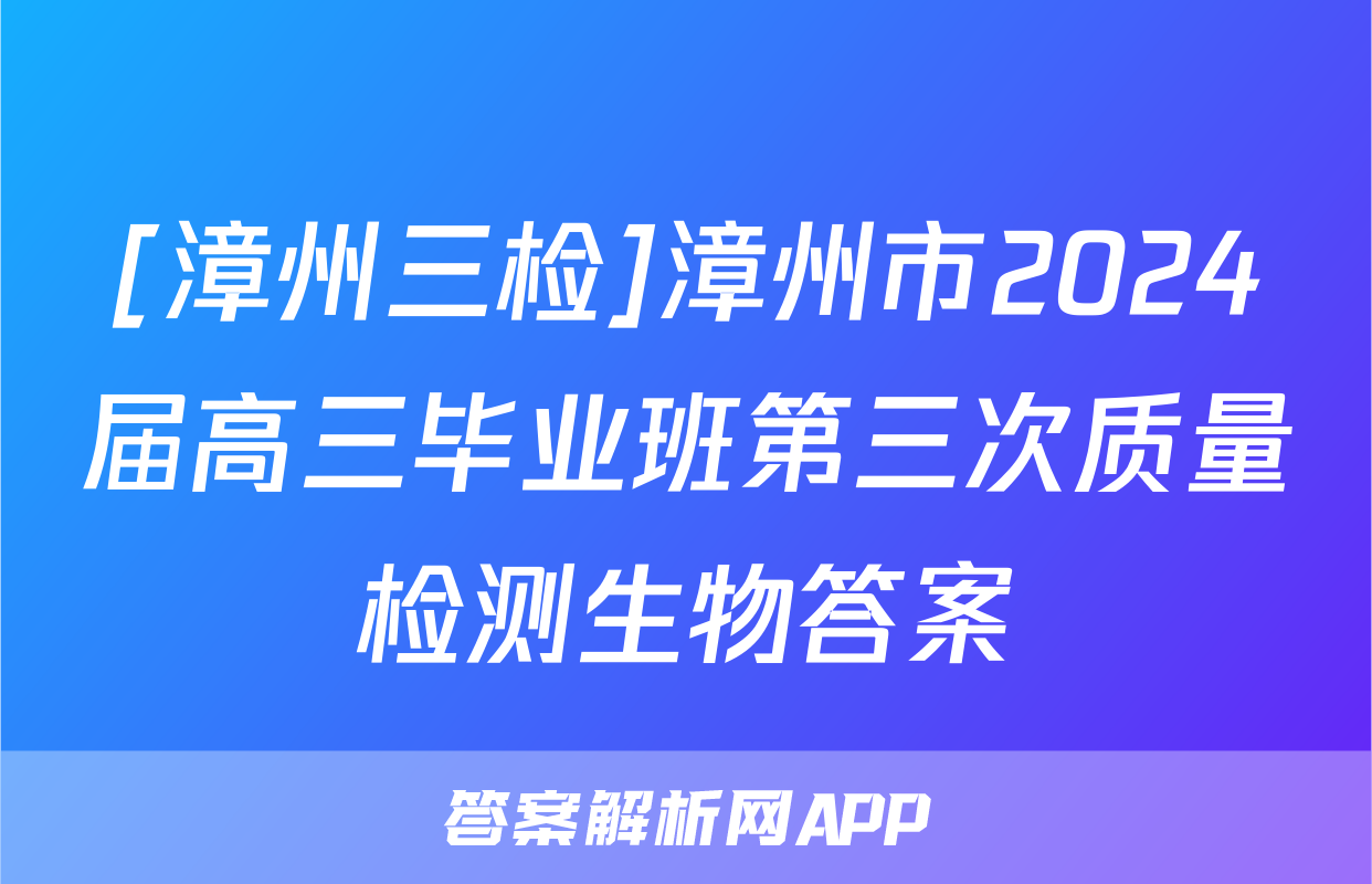 [漳州三检]漳州市2024届高三毕业班第三次质量检测生物答案