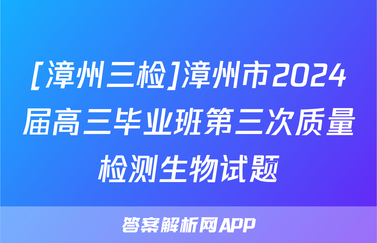 [漳州三检]漳州市2024届高三毕业班第三次质量检测生物试题