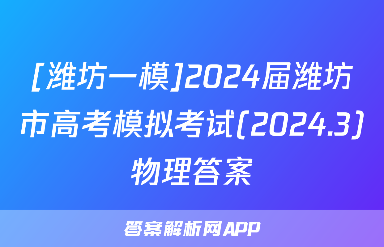 [潍坊一模]2024届潍坊市高考模拟考试(2024.3)物理答案