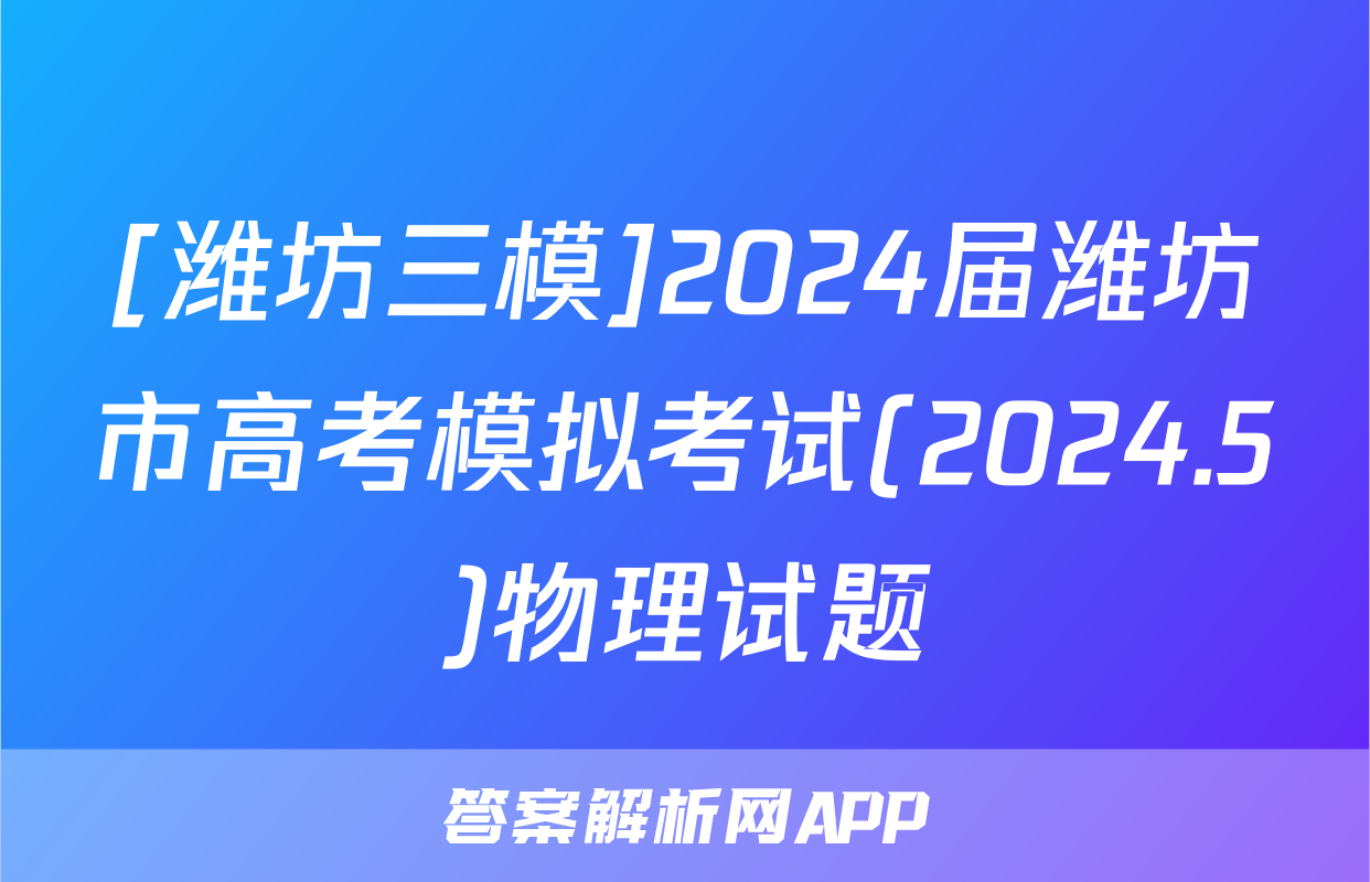 [潍坊三模]2024届潍坊市高考模拟考试(2024.5)物理试题