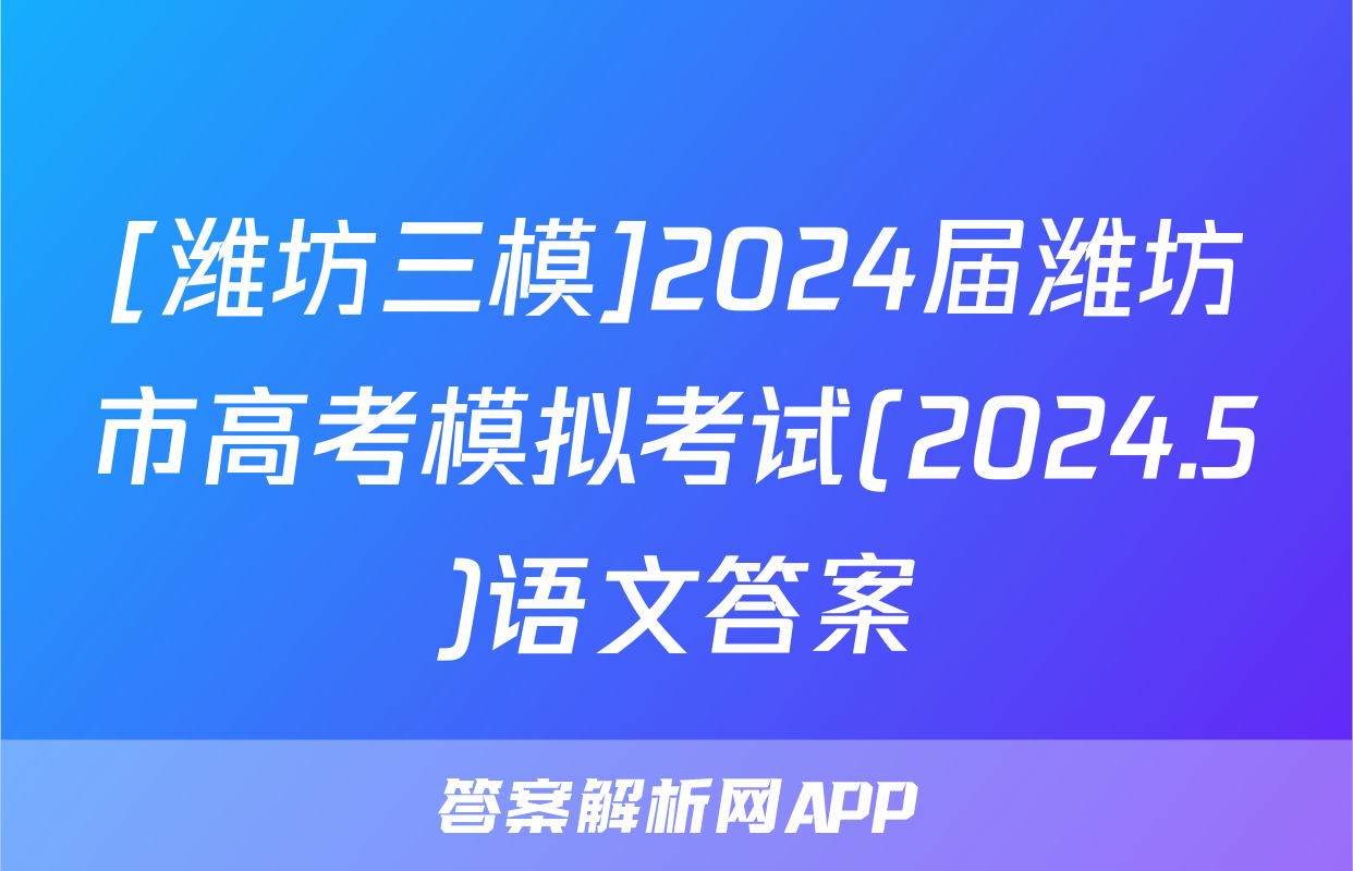 [潍坊三模]2024届潍坊市高考模拟考试(2024.5)语文答案
