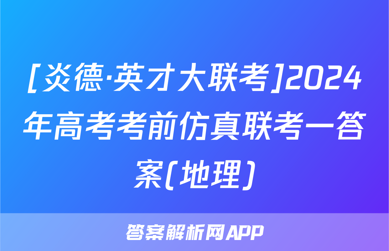 [炎德·英才大联考]2024年高考考前仿真联考一答案(地理)