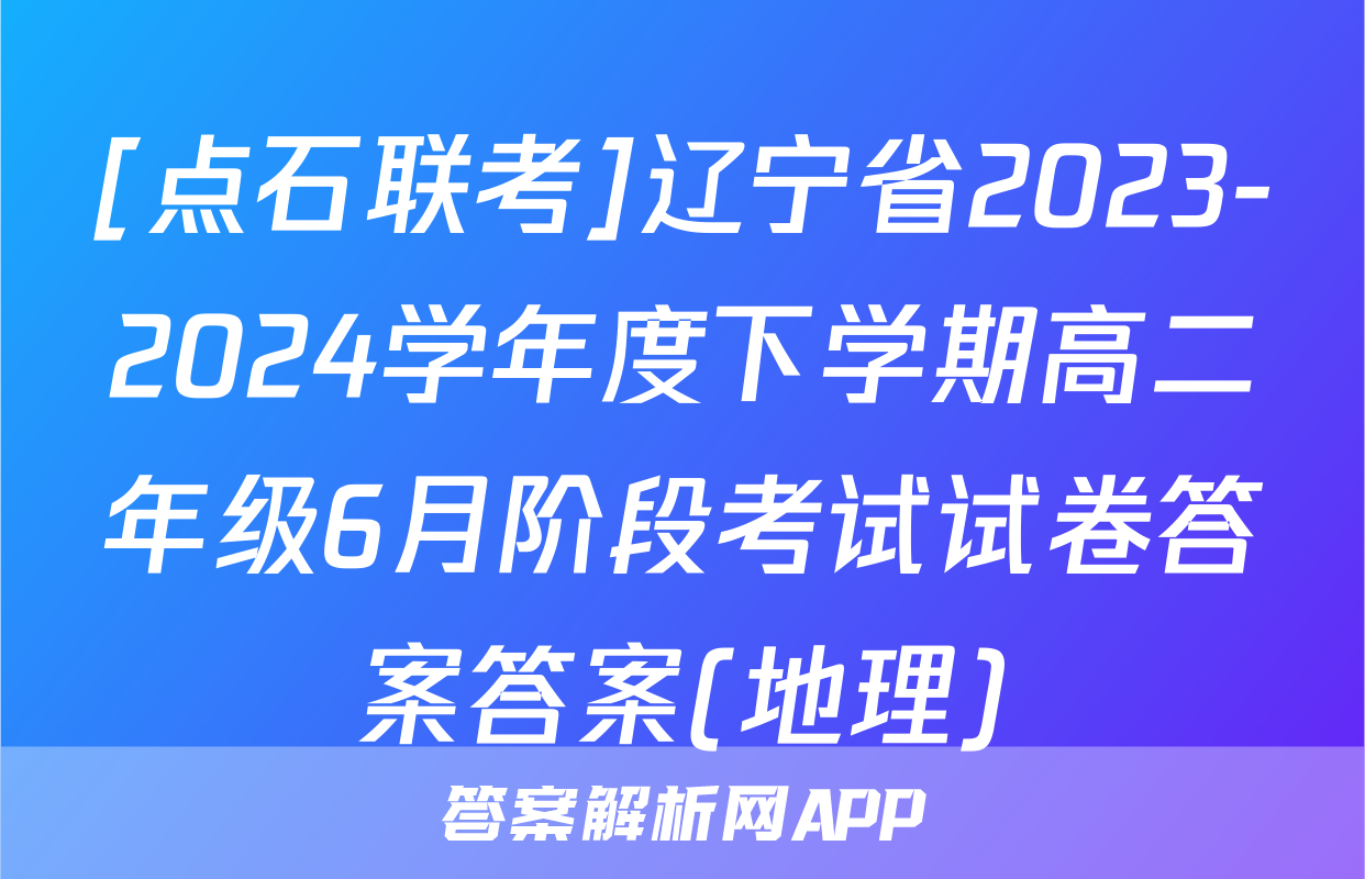 [点石联考]辽宁省2023-2024学年度下学期高二年级6月阶段考试试卷答案答案(地理)