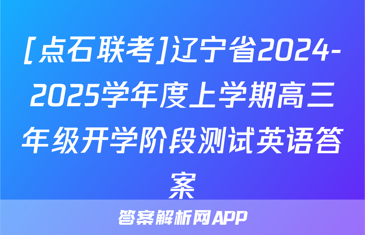 [点石联考]辽宁省2024-2025学年度上学期高三年级开学阶段测试英语答案