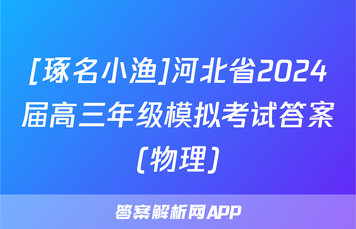 [琢名小渔]河北省2024届高三年级模拟考试答案(物理)