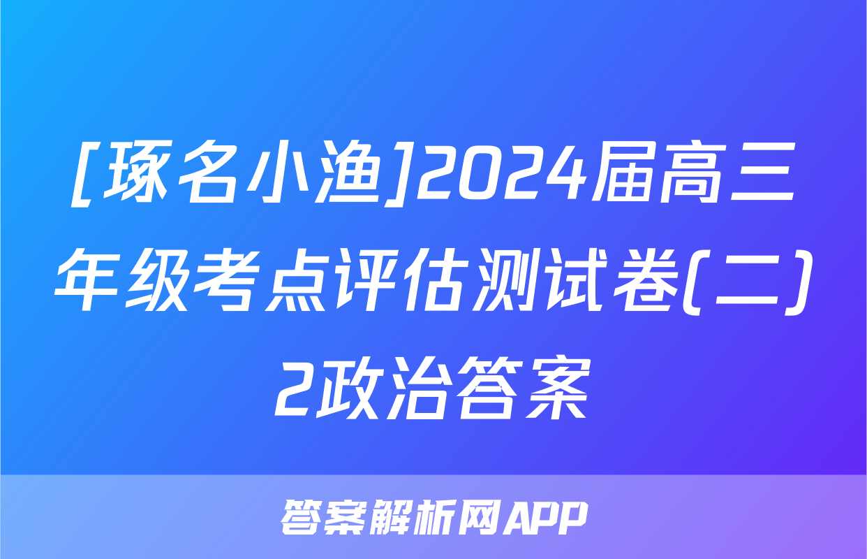 [琢名小渔]2024届高三年级考点评估测试卷(二)2政治答案
