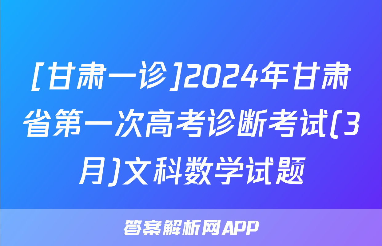 [甘肃一诊]2024年甘肃省第一次高考诊断考试(3月)文科数学试题