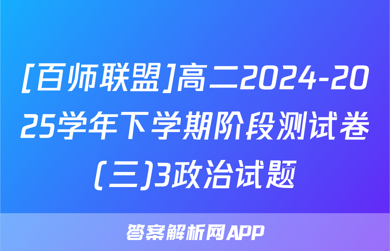 [百师联盟]高二2024-2025学年下学期阶段测试卷(三)3政治试题