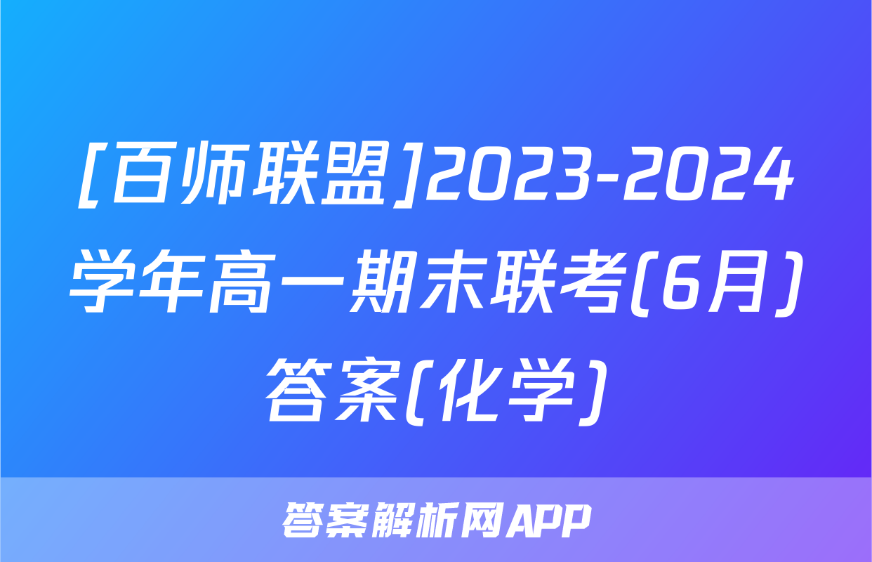 [百师联盟]2023-2024学年高一期末联考(6月)答案(化学)