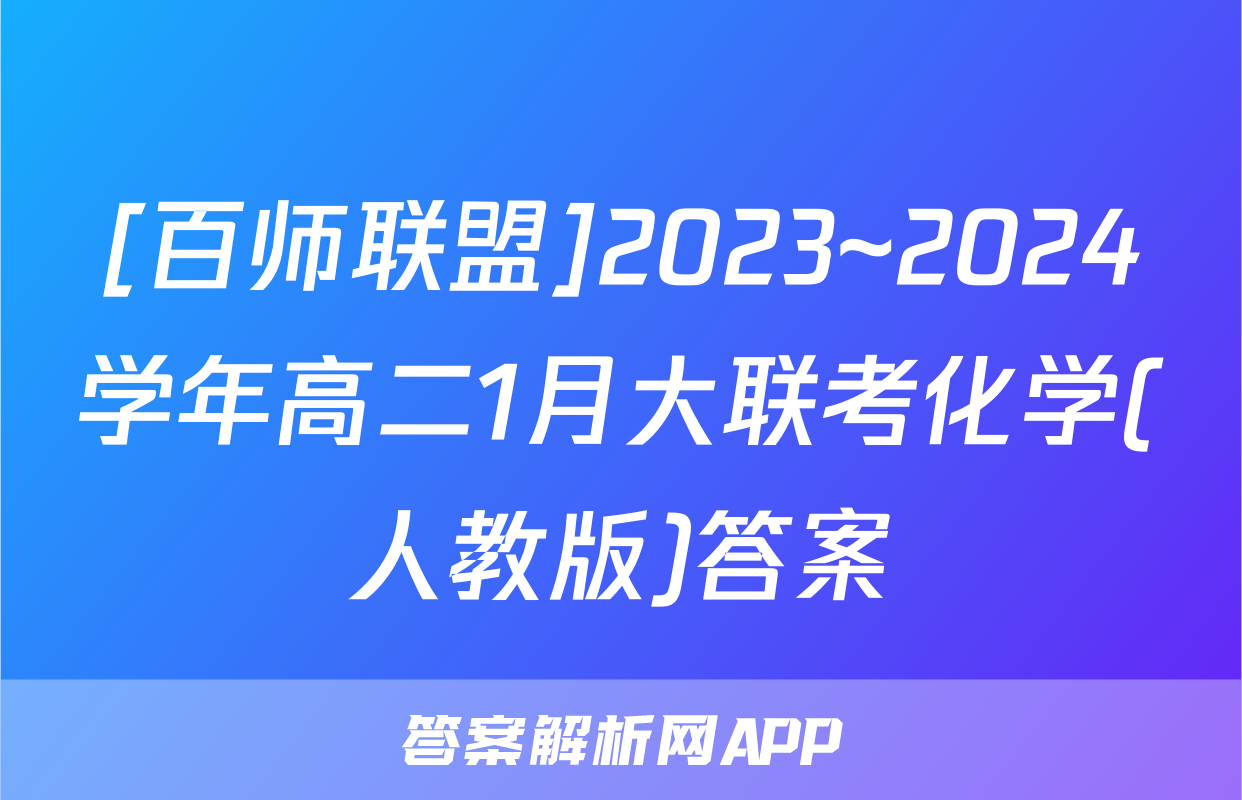 [百师联盟]2023~2024学年高二1月大联考化学(人教版)答案