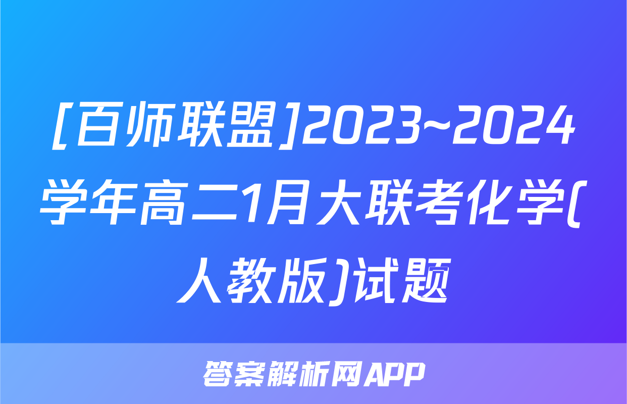 [百师联盟]2023~2024学年高二1月大联考化学(人教版)试题