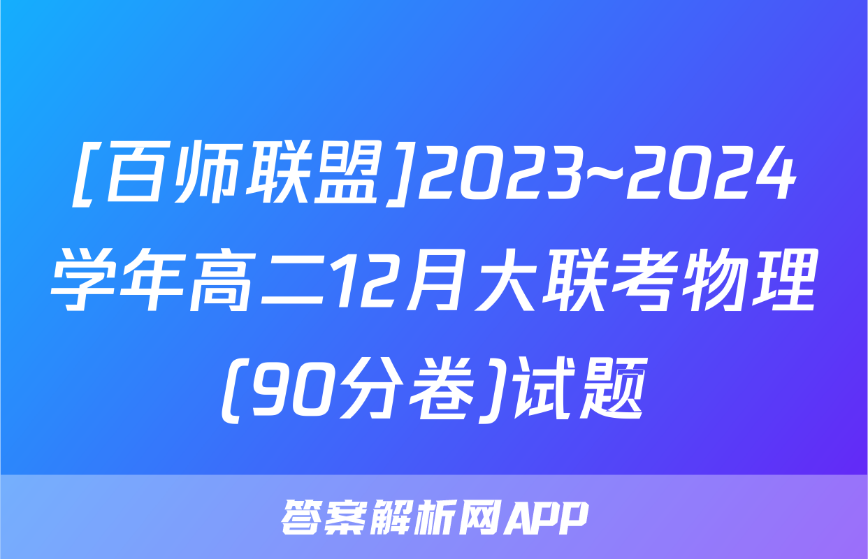 [百师联盟]2023~2024学年高二12月大联考物理(90分卷)试题