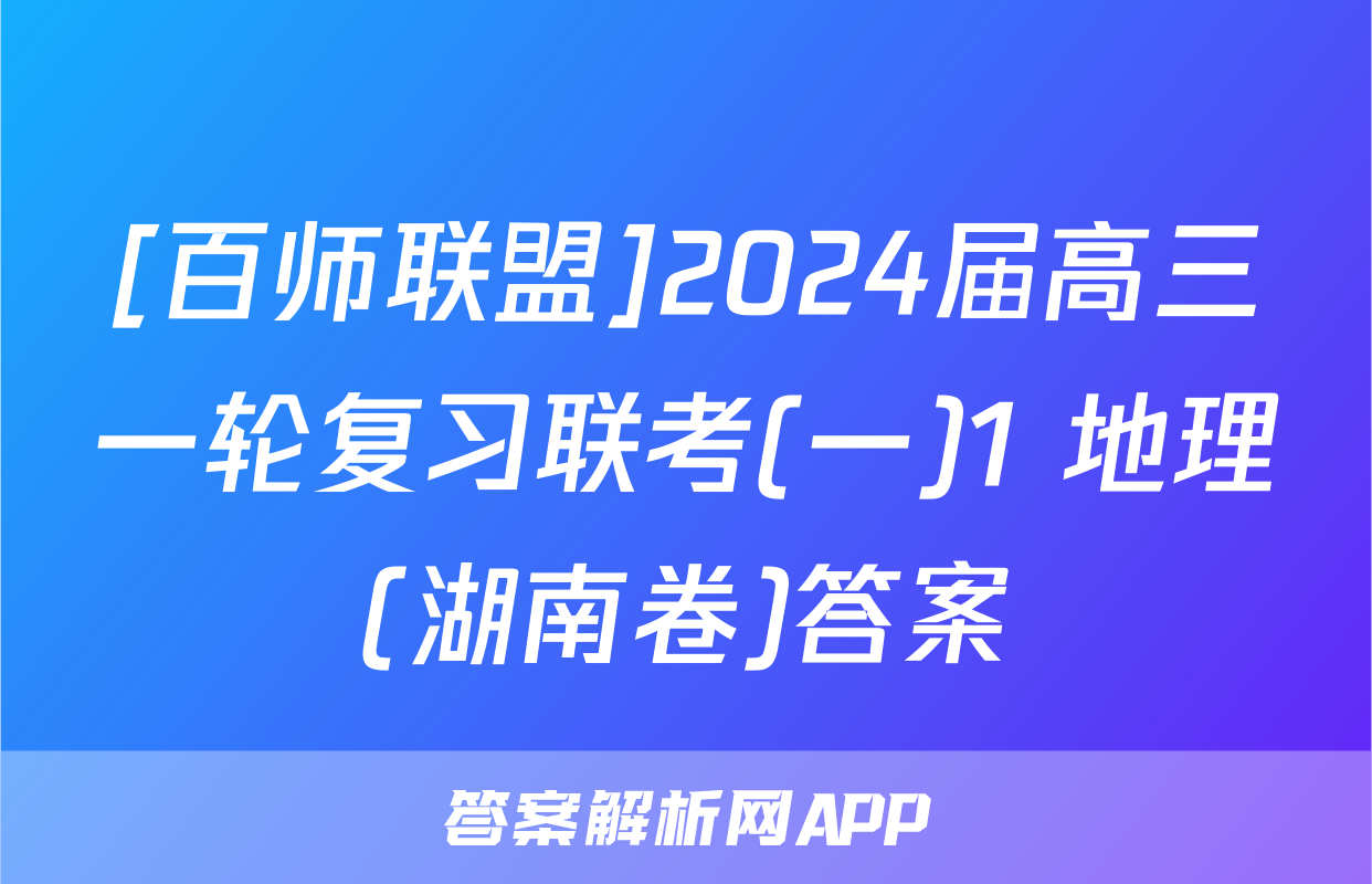 [百师联盟]2024届高三一轮复习联考(一)1 地理(湖南卷)答案