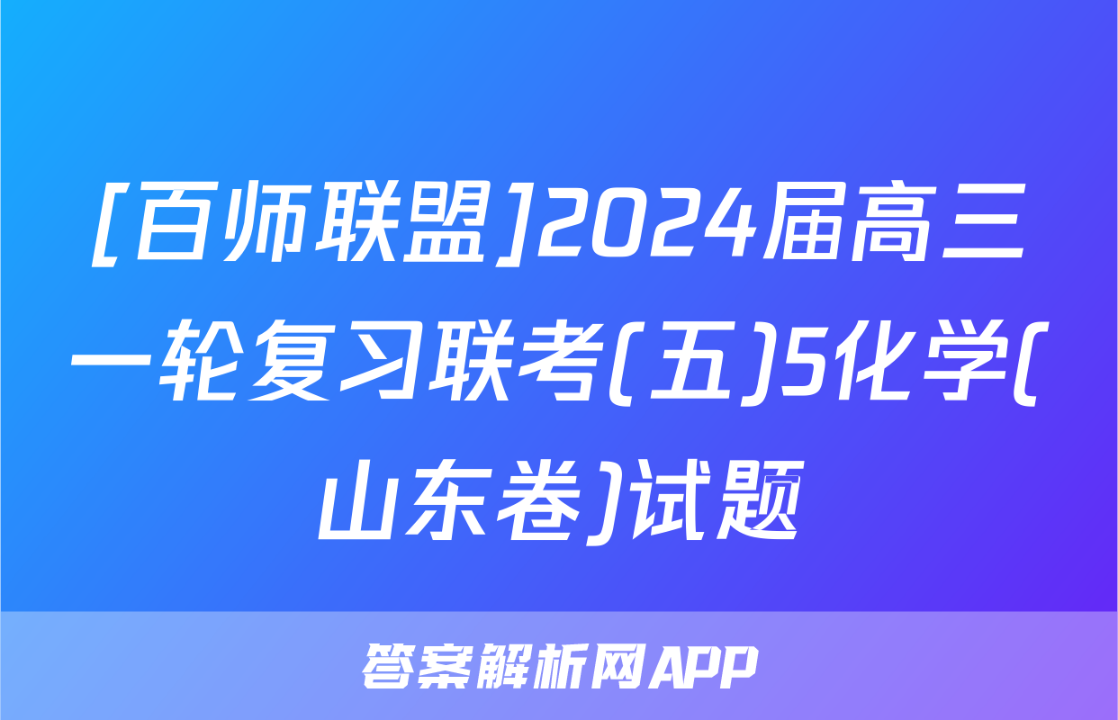 [百师联盟]2024届高三一轮复习联考(五)5化学(山东卷)试题
