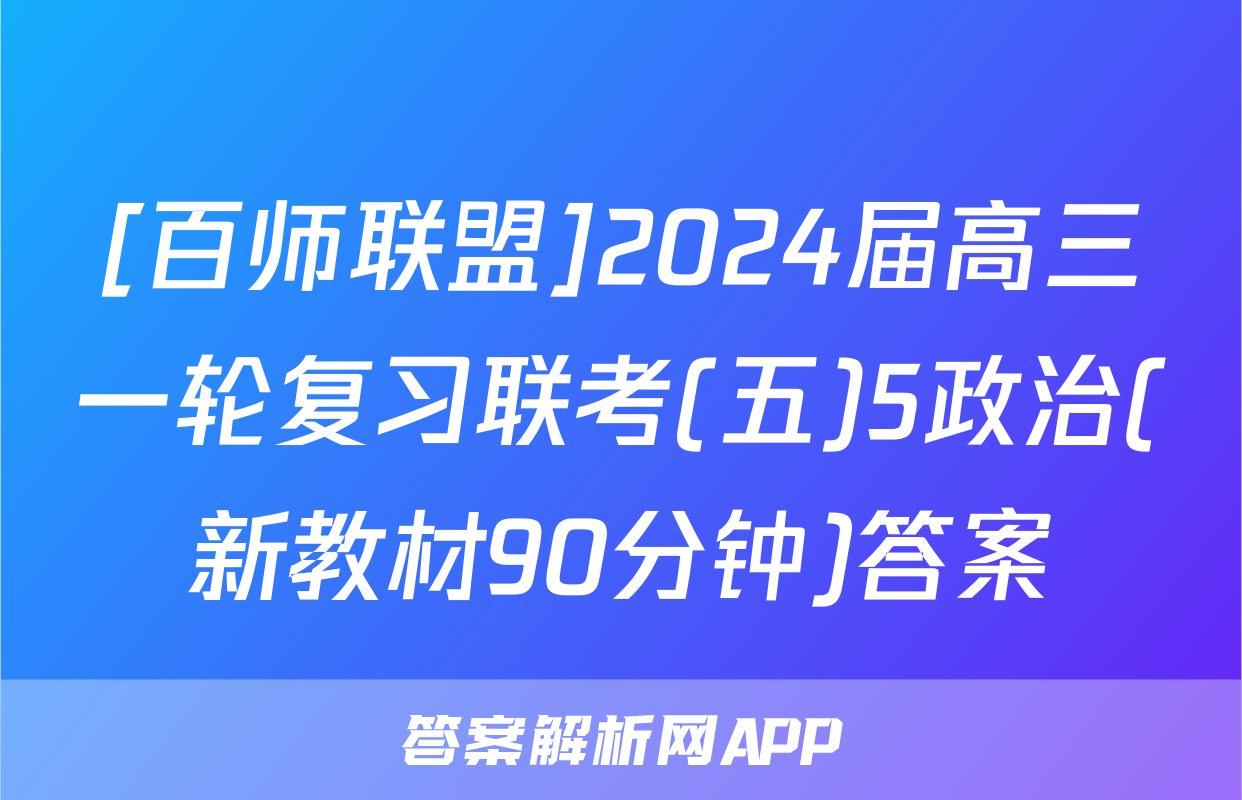 [百师联盟]2024届高三一轮复习联考(五)5政治(新教材90分钟)答案