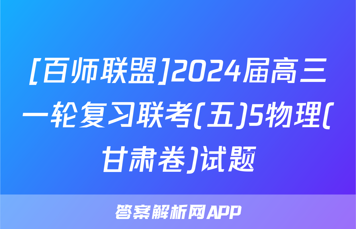 [百师联盟]2024届高三一轮复习联考(五)5物理(甘肃卷)试题
