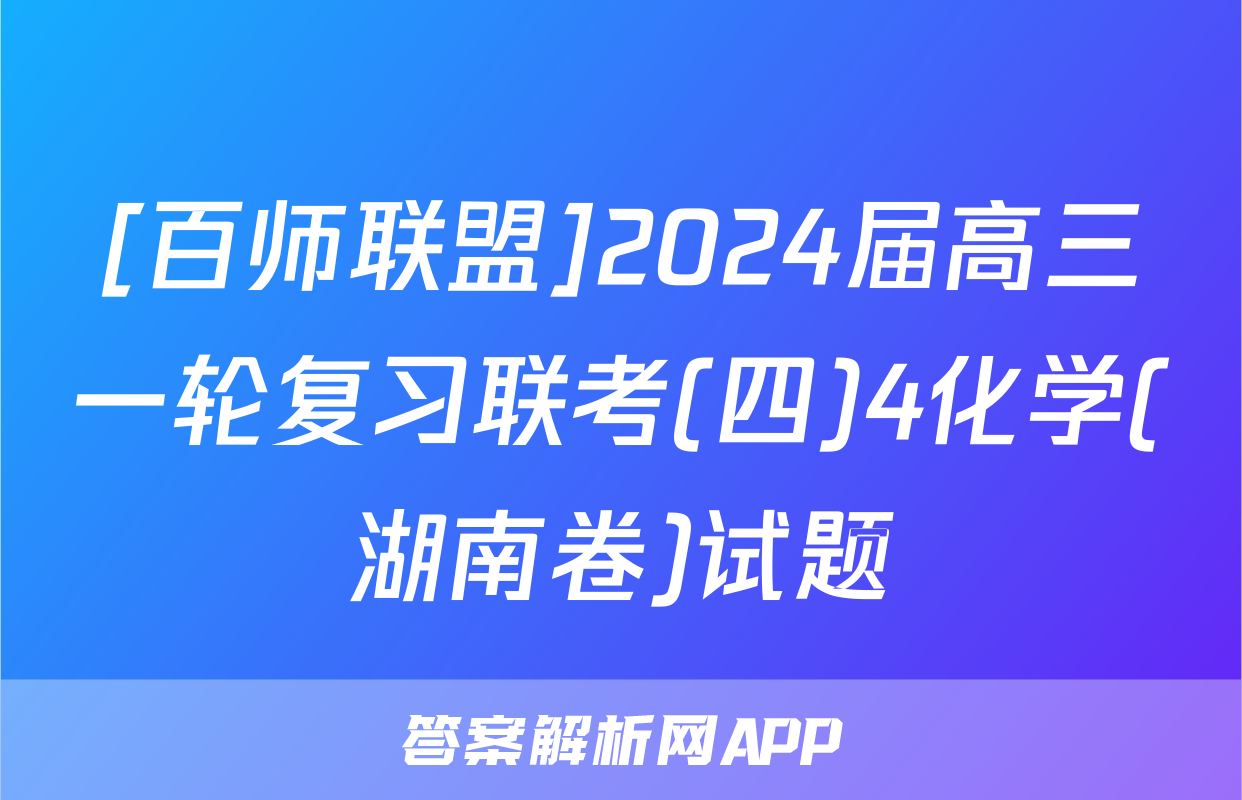 [百师联盟]2024届高三一轮复习联考(四)4化学(湖南卷)试题