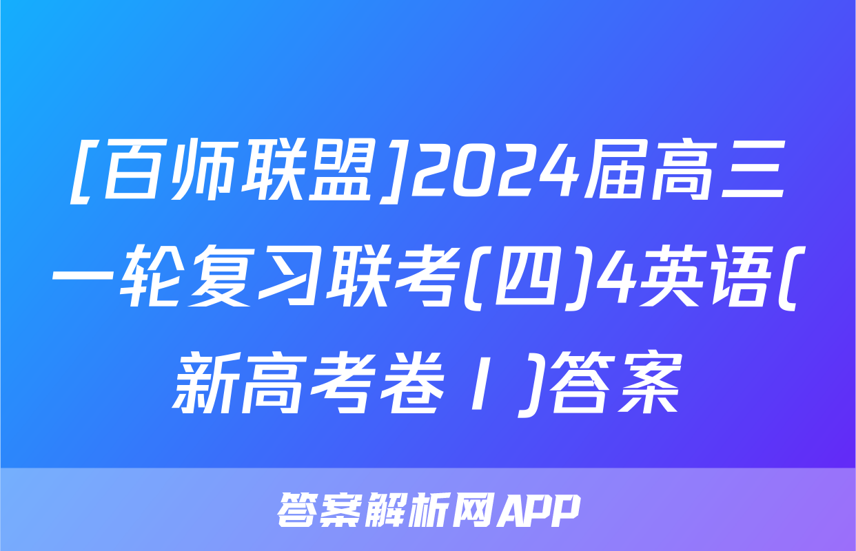 [百师联盟]2024届高三一轮复习联考(四)4英语(新高考卷Ⅰ)答案