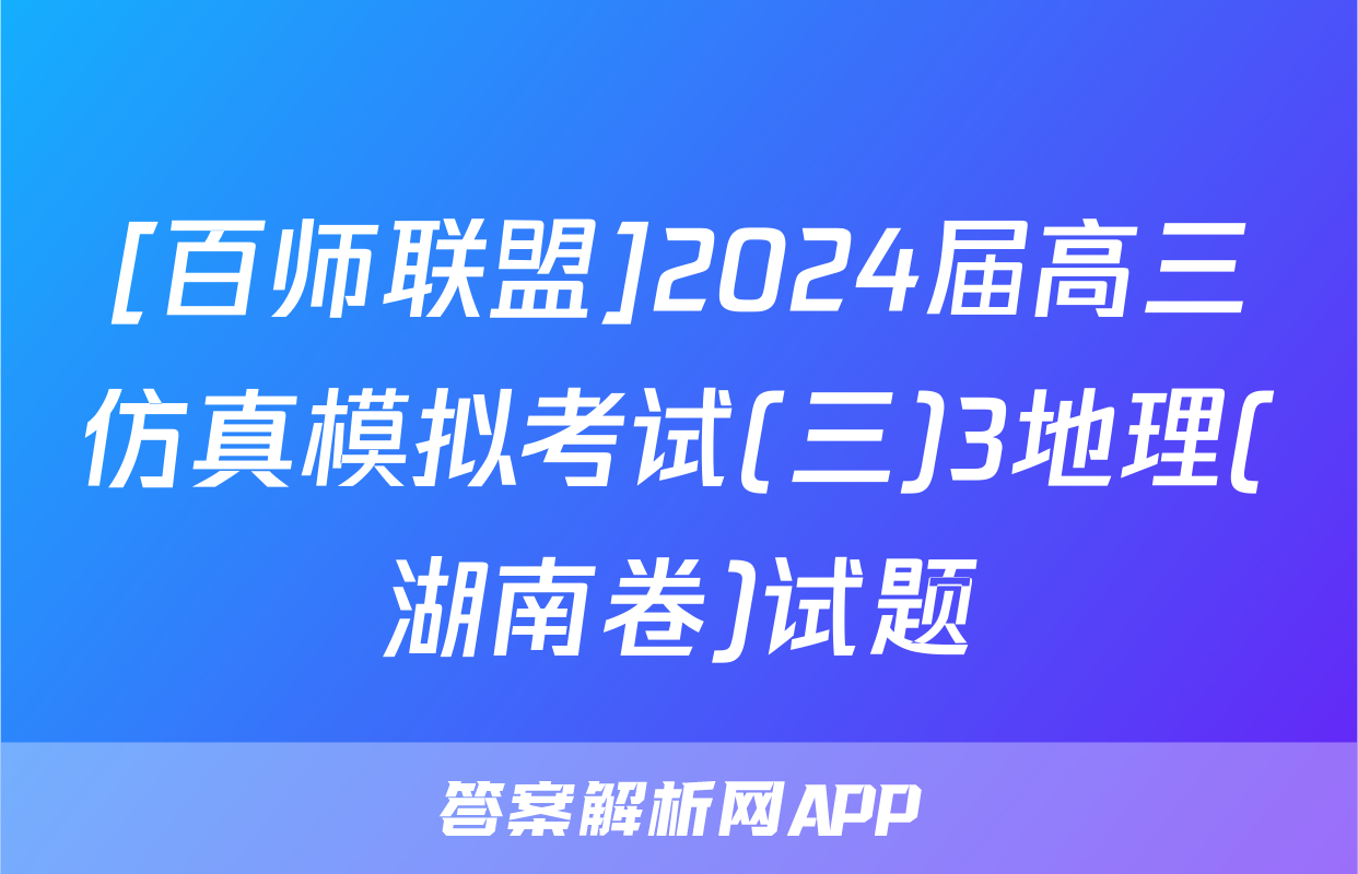 [百师联盟]2024届高三仿真模拟考试(三)3地理(湖南卷)试题