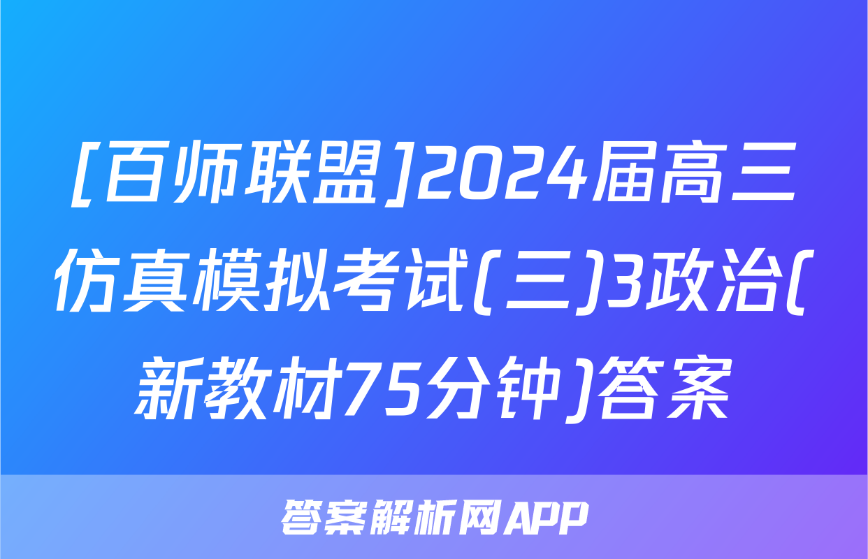 [百师联盟]2024届高三仿真模拟考试(三)3政治(新教材75分钟)答案