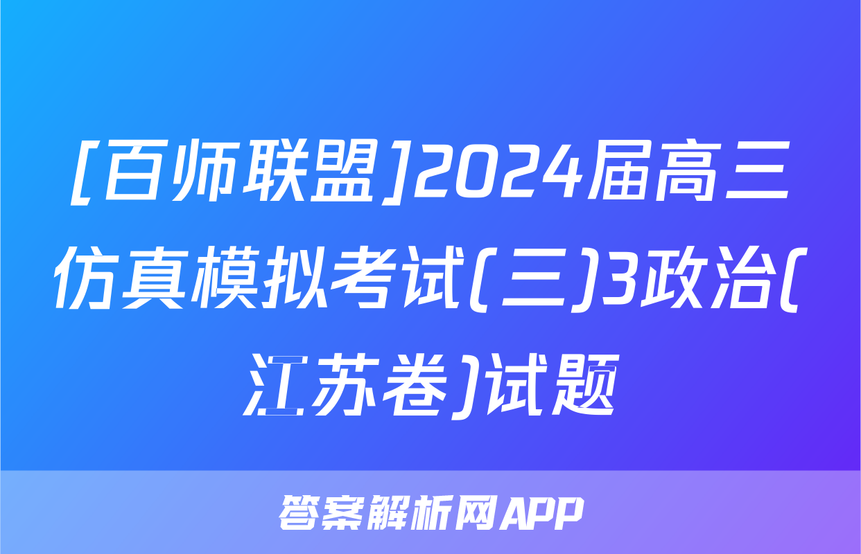 [百师联盟]2024届高三仿真模拟考试(三)3政治(江苏卷)试题