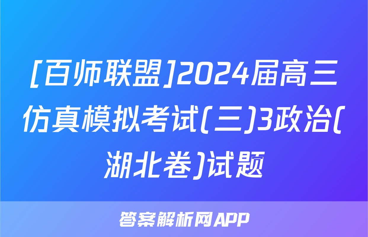 [百师联盟]2024届高三仿真模拟考试(三)3政治(湖北卷)试题