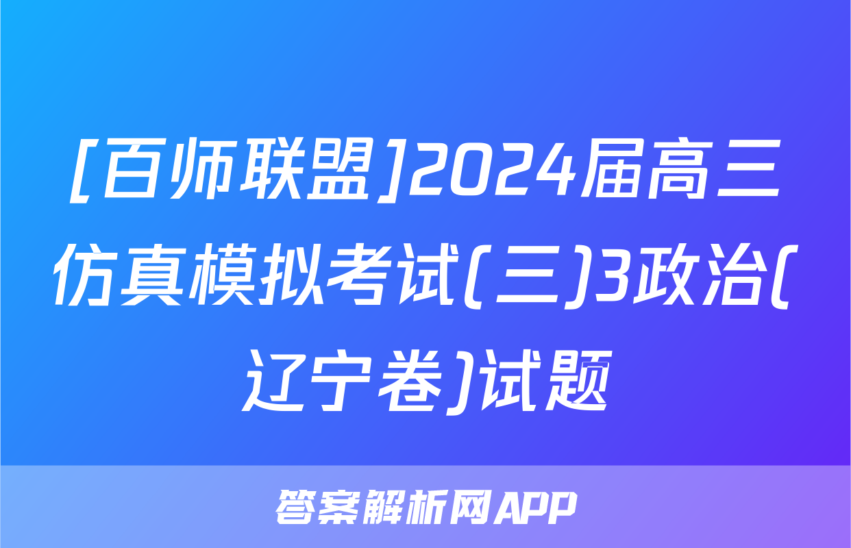 [百师联盟]2024届高三仿真模拟考试(三)3政治(辽宁卷)试题