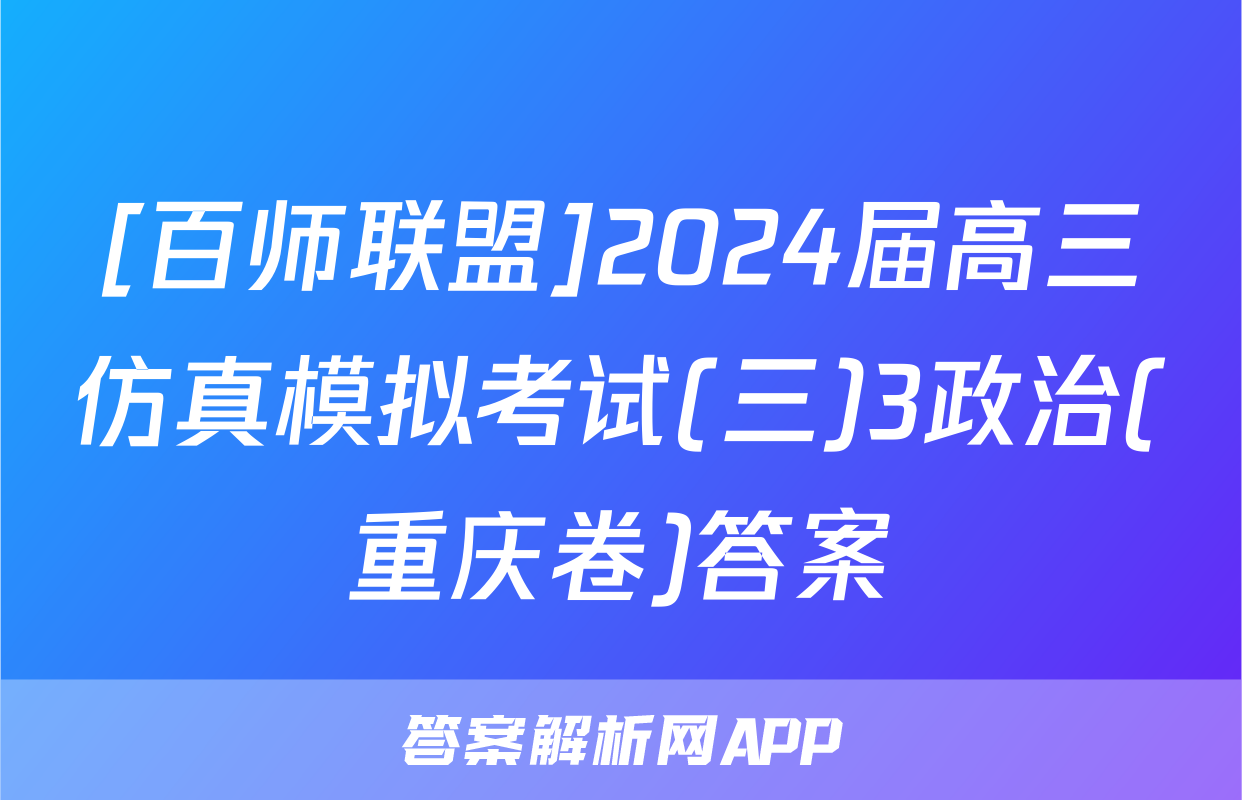 [百师联盟]2024届高三仿真模拟考试(三)3政治(重庆卷)答案