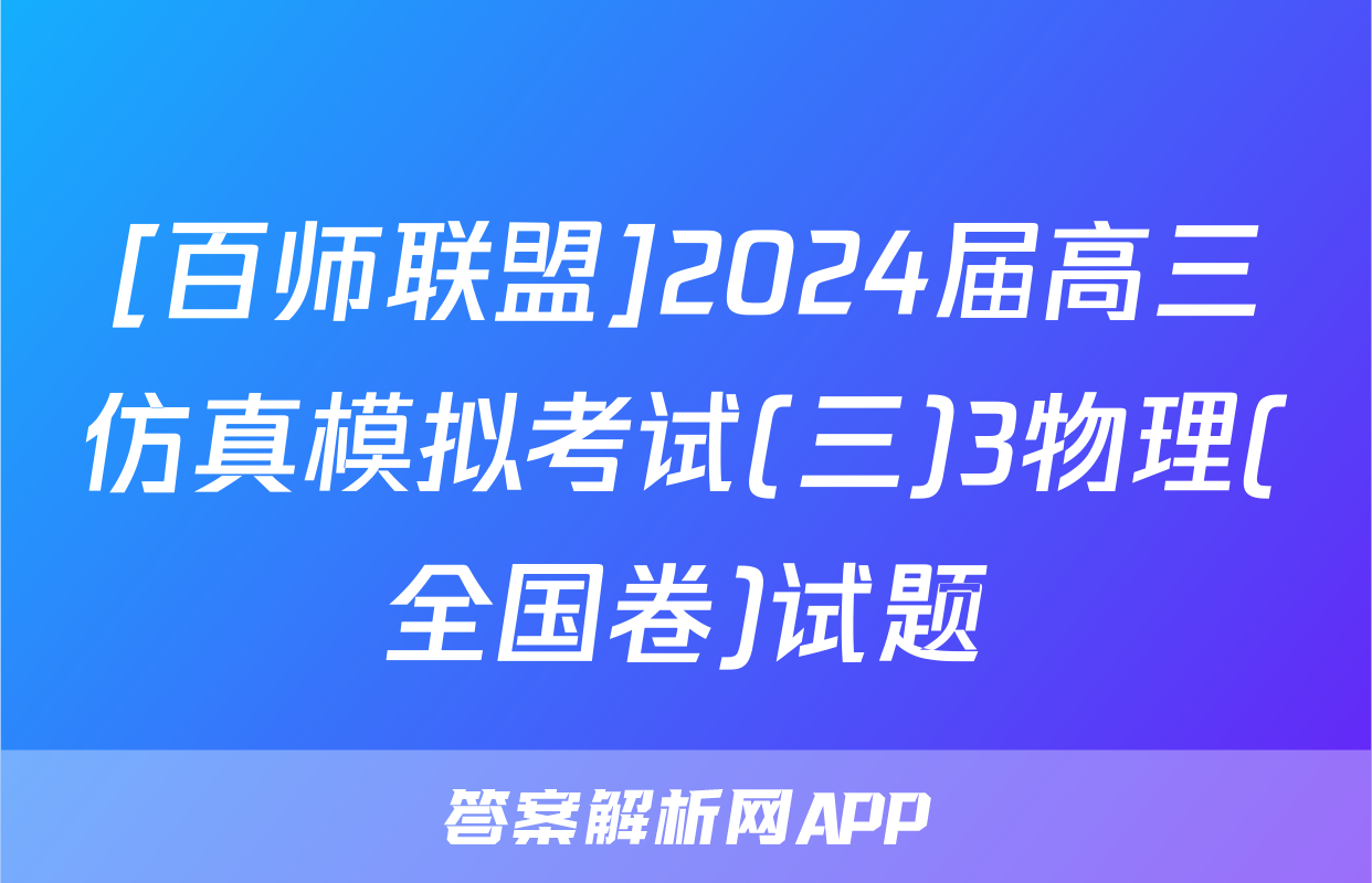 [百师联盟]2024届高三仿真模拟考试(三)3物理(全国卷)试题