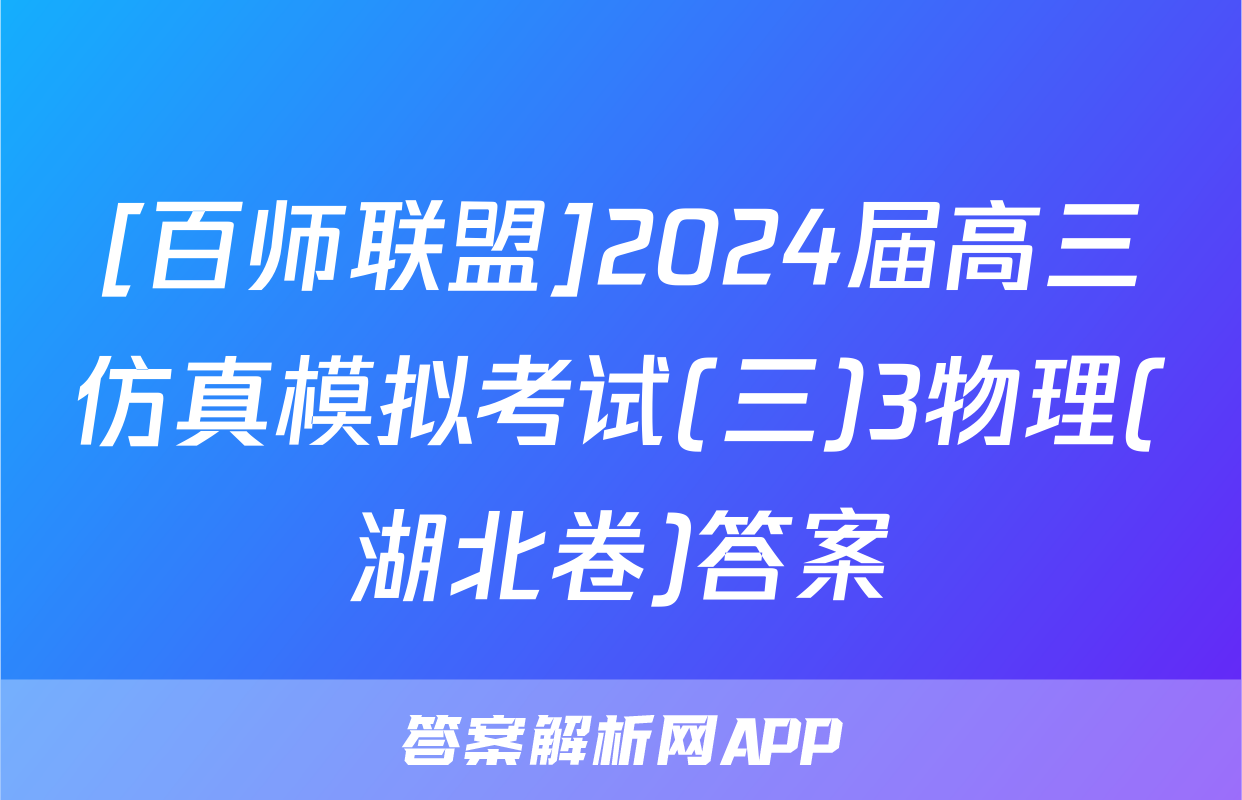 [百师联盟]2024届高三仿真模拟考试(三)3物理(湖北卷)答案
