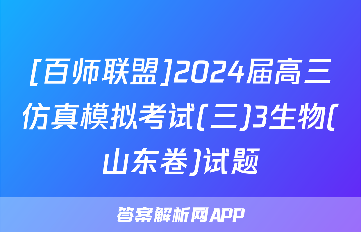 [百师联盟]2024届高三仿真模拟考试(三)3生物(山东卷)试题