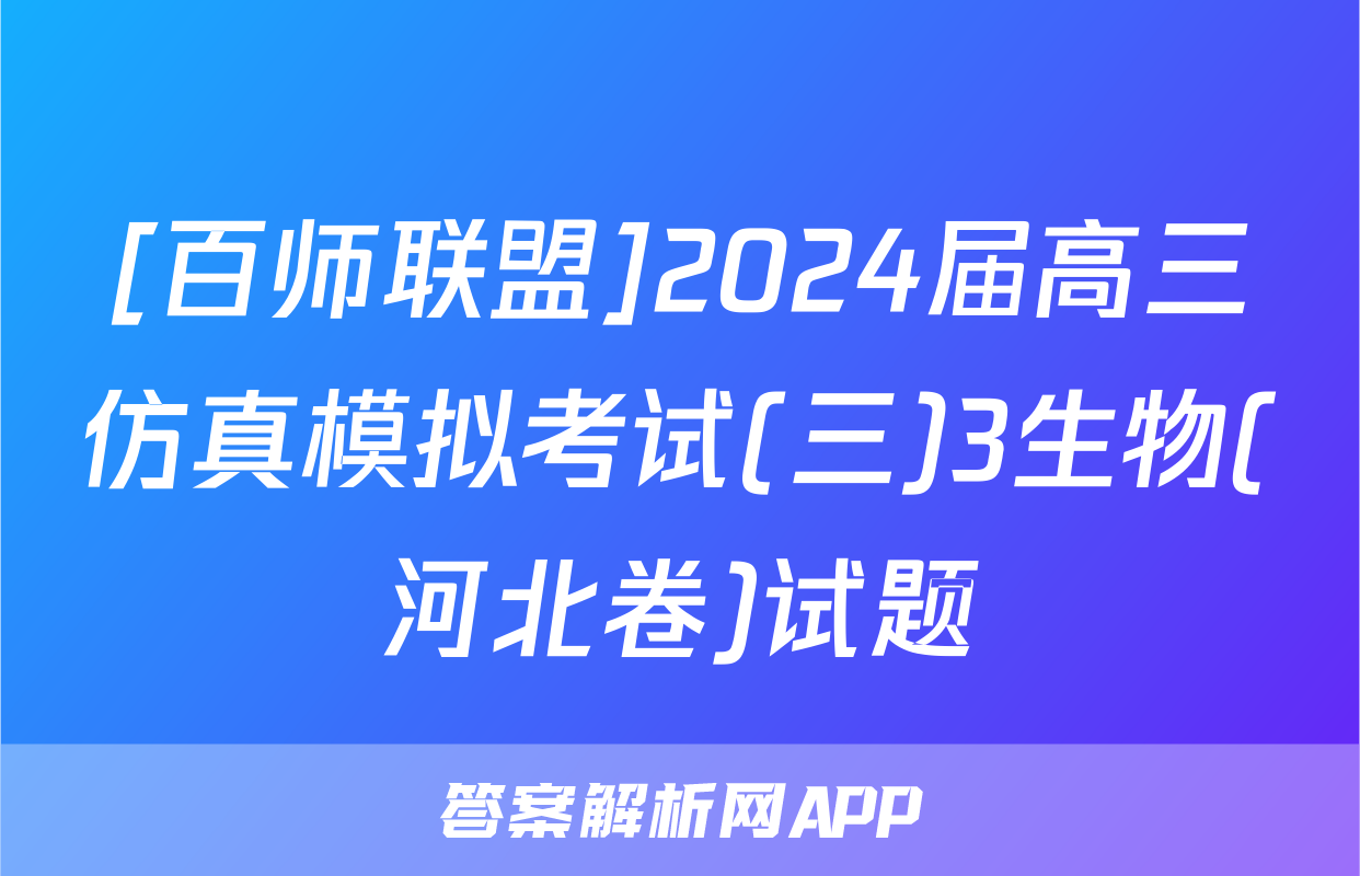 [百师联盟]2024届高三仿真模拟考试(三)3生物(河北卷)试题