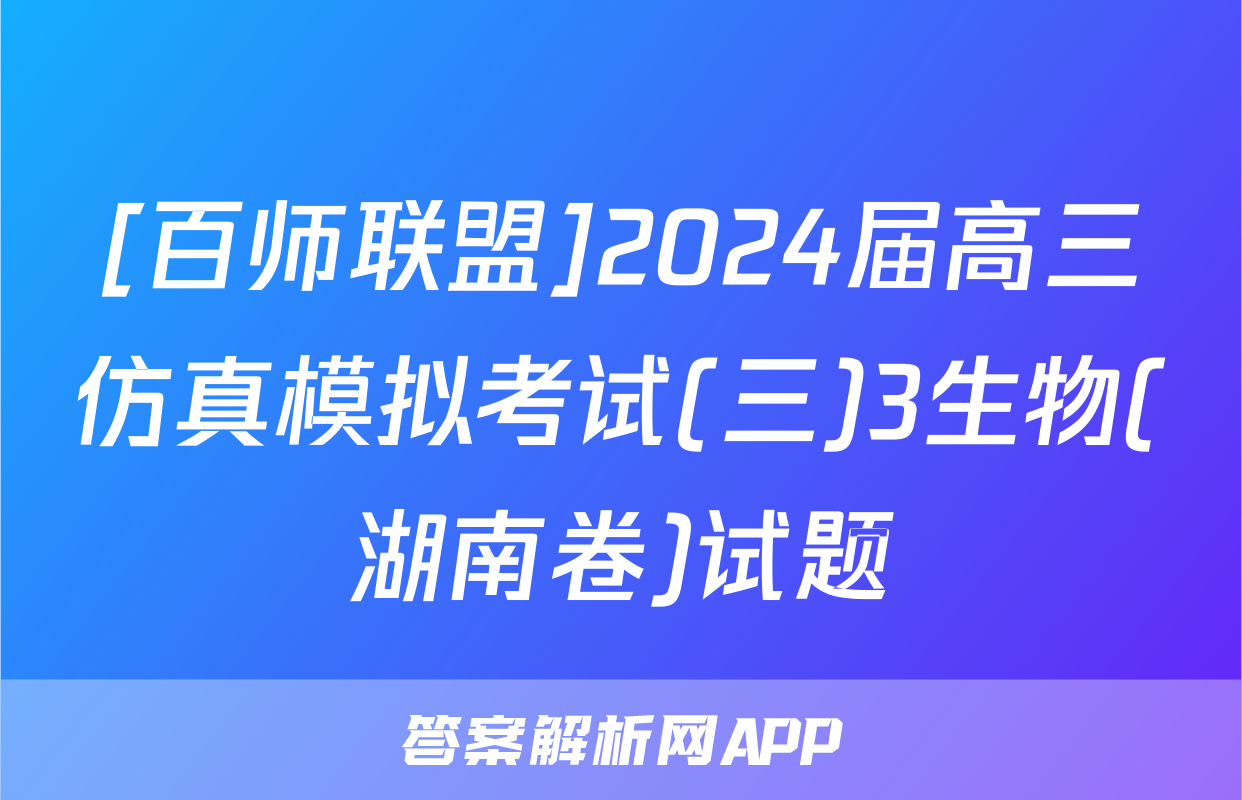 [百师联盟]2024届高三仿真模拟考试(三)3生物(湖南卷)试题