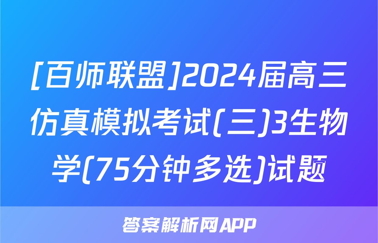 [百师联盟]2024届高三仿真模拟考试(三)3生物学(75分钟多选)试题