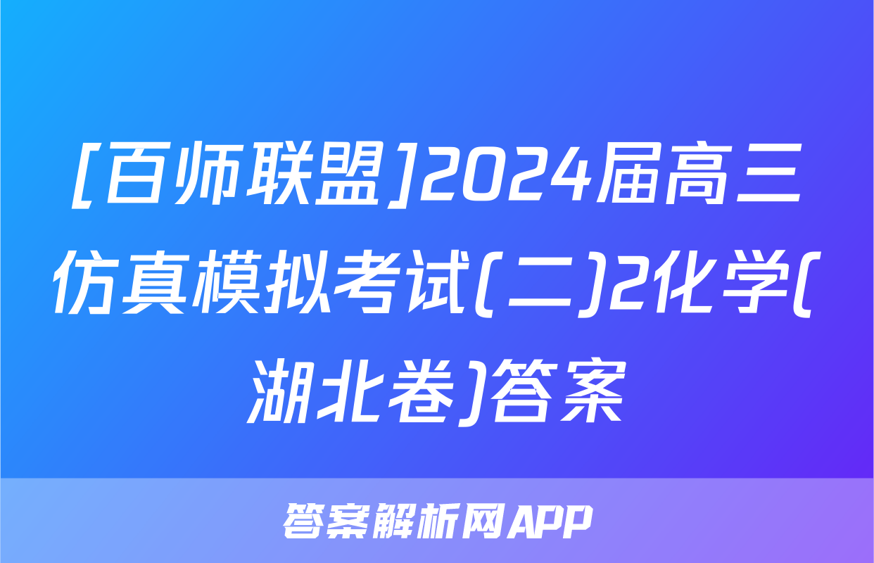 [百师联盟]2024届高三仿真模拟考试(二)2化学(湖北卷)答案