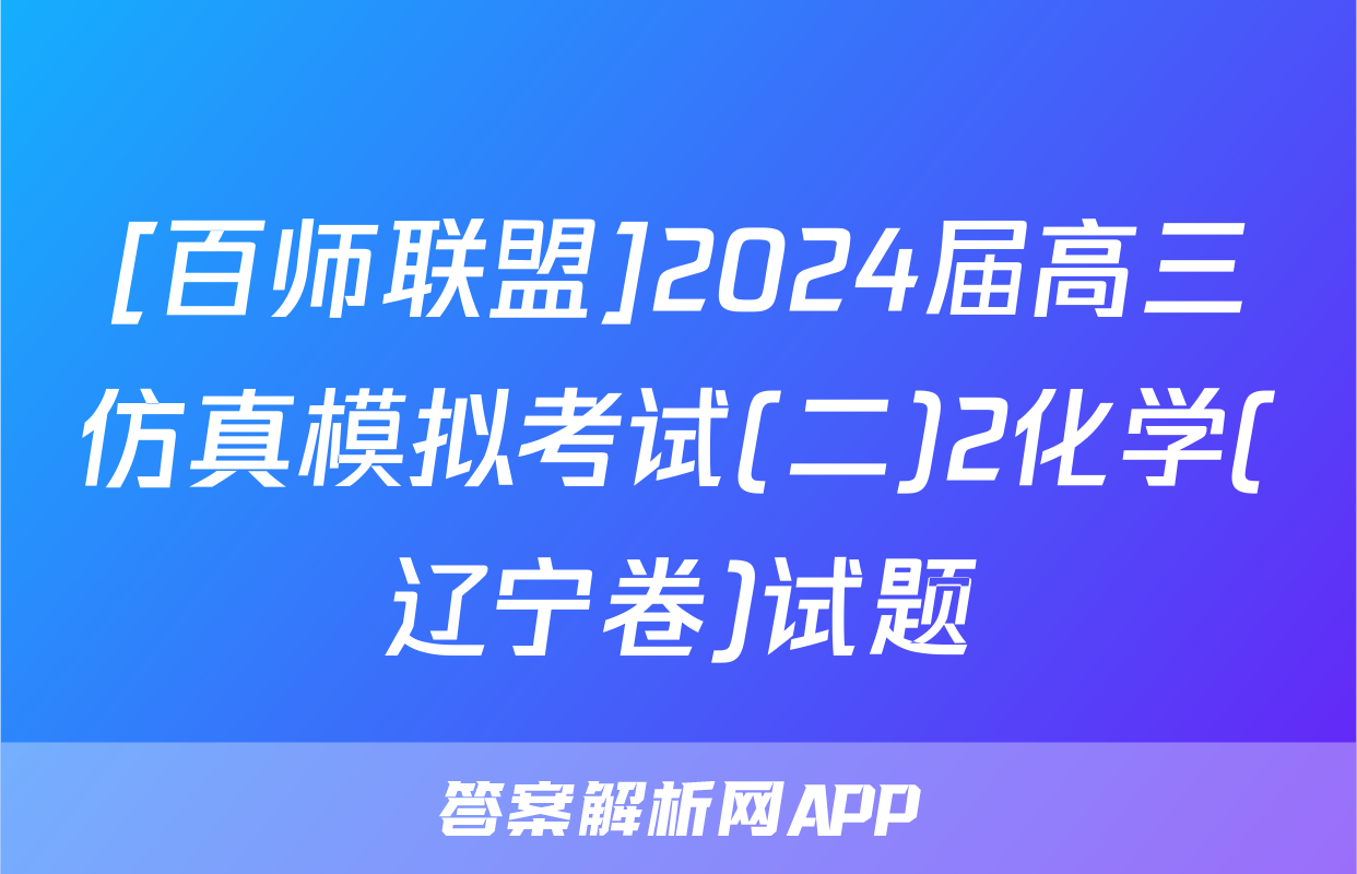 [百师联盟]2024届高三仿真模拟考试(二)2化学(辽宁卷)试题