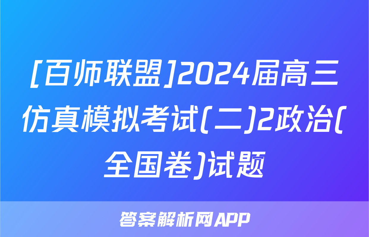 [百师联盟]2024届高三仿真模拟考试(二)2政治(全国卷)试题