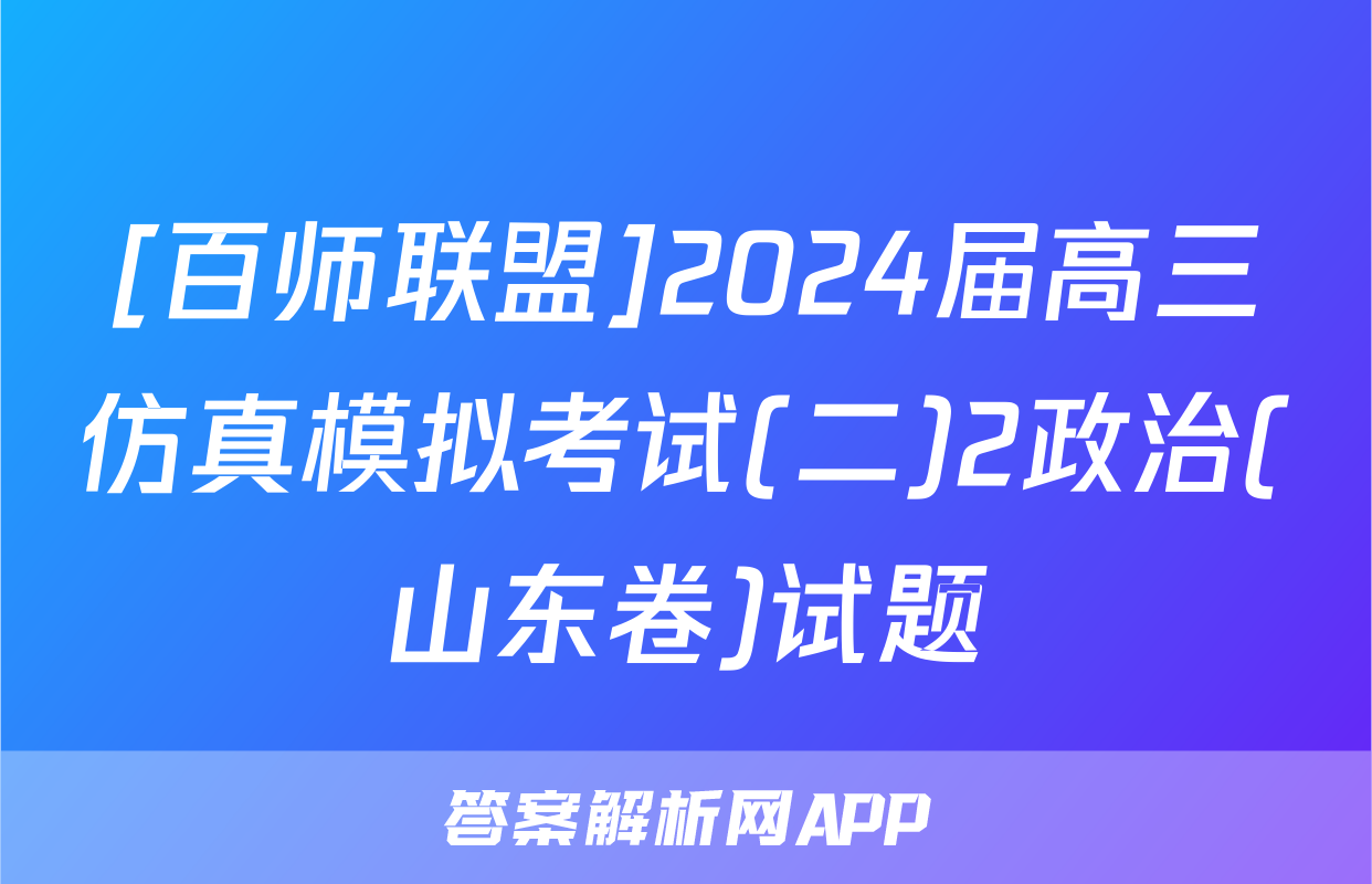 [百师联盟]2024届高三仿真模拟考试(二)2政治(山东卷)试题