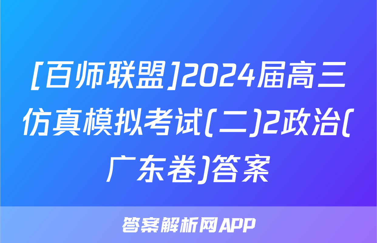 [百师联盟]2024届高三仿真模拟考试(二)2政治(广东卷)答案
