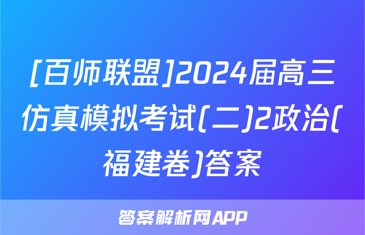 [百师联盟]2024届高三仿真模拟考试(二)2政治(福建卷)答案