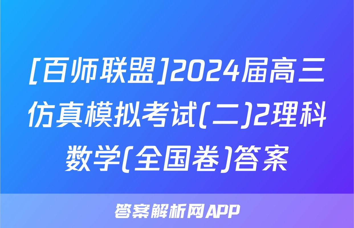 [百师联盟]2024届高三仿真模拟考试(二)2理科数学(全国卷)答案