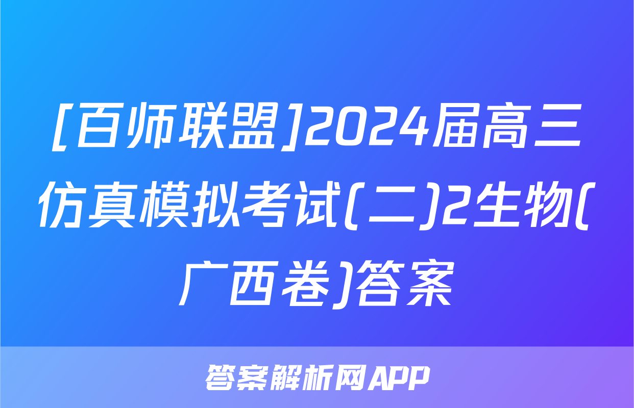[百师联盟]2024届高三仿真模拟考试(二)2生物(广西卷)答案