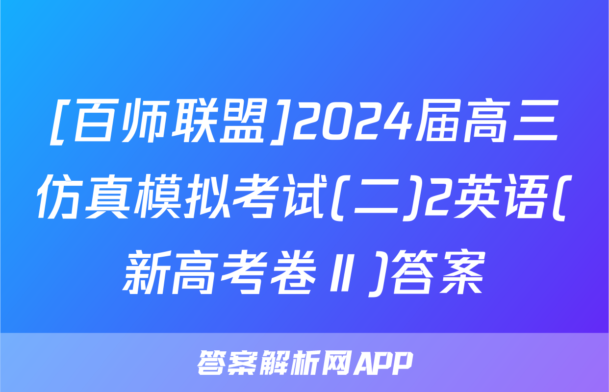 [百师联盟]2024届高三仿真模拟考试(二)2英语(新高考卷Ⅱ)答案