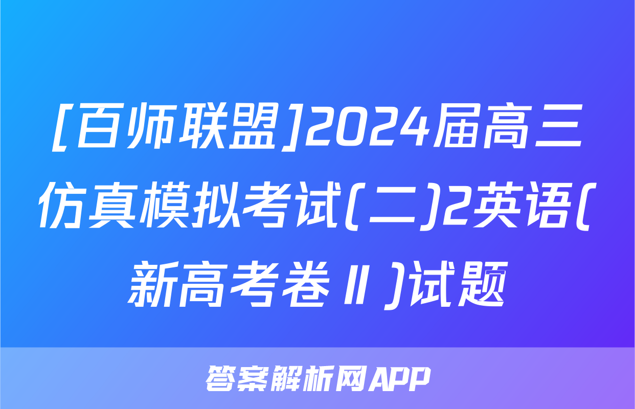 [百师联盟]2024届高三仿真模拟考试(二)2英语(新高考卷Ⅱ)试题