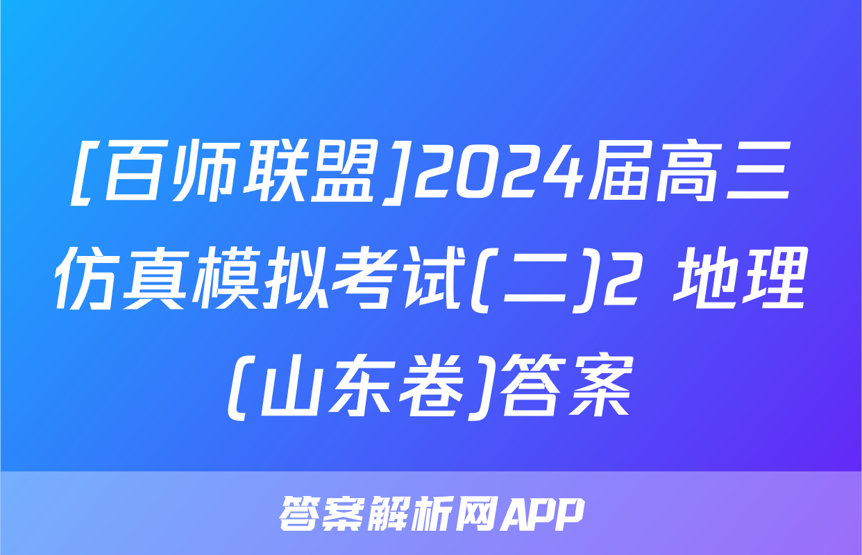 [百师联盟]2024届高三仿真模拟考试(二)2 地理(山东卷)答案
