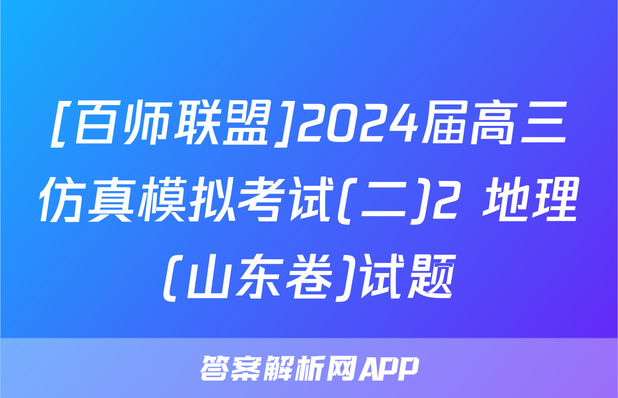 [百师联盟]2024届高三仿真模拟考试(二)2 地理(山东卷)试题