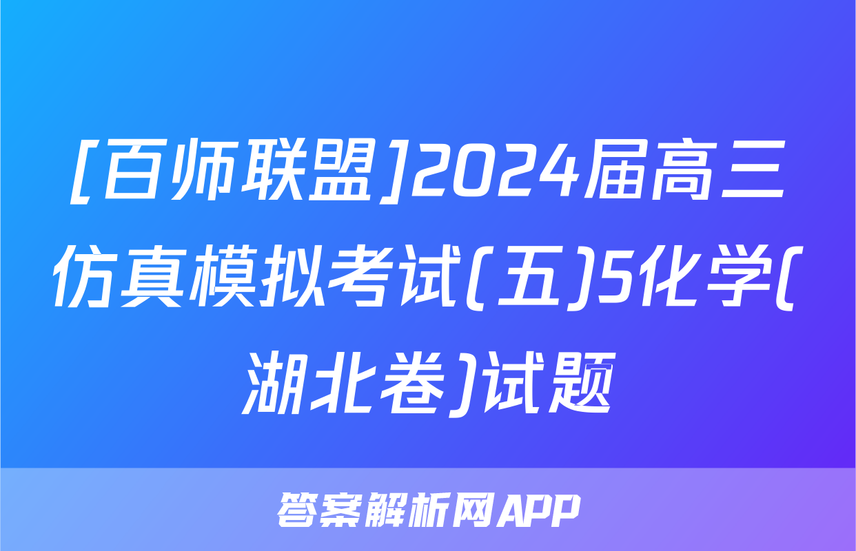 [百师联盟]2024届高三仿真模拟考试(五)5化学(湖北卷)试题