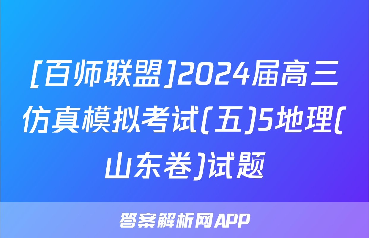 [百师联盟]2024届高三仿真模拟考试(五)5地理(山东卷)试题