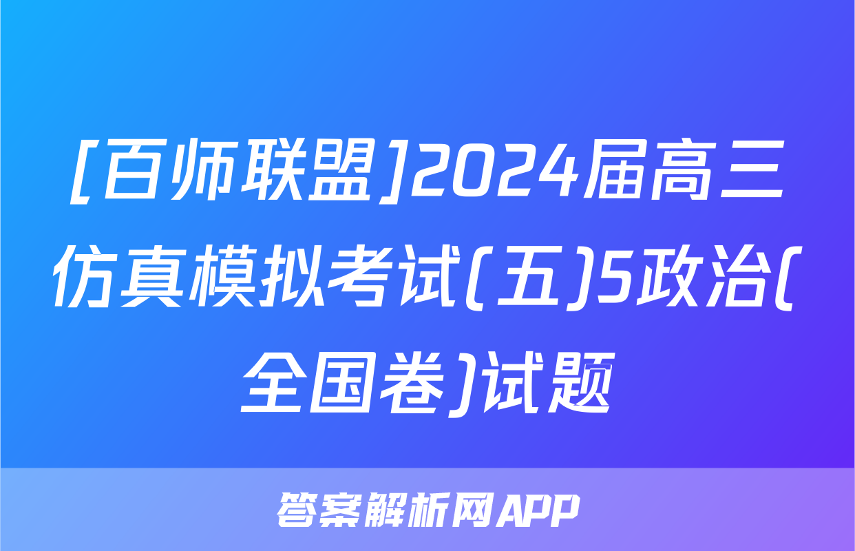 [百师联盟]2024届高三仿真模拟考试(五)5政治(全国卷)试题